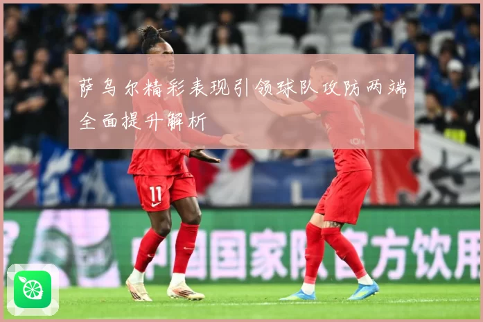 萨乌尔精彩表现引领球队攻防两端全面提升解析