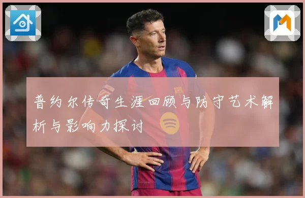 普约尔传奇生涯回顾与防守艺术解析与影响力探讨